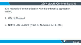 50
GD Network Communications
Two methods of communication with the enterprise application
server,
1. GDHttpRequest
2. Native URL Loading (NSURL, NSMutableURL, etc.)
 