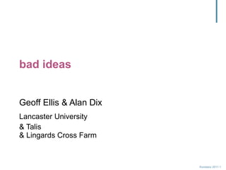 bad ideas Geoff Ellis & Alan Dix Lancaster University & Talis & Lingards Cross Farm 