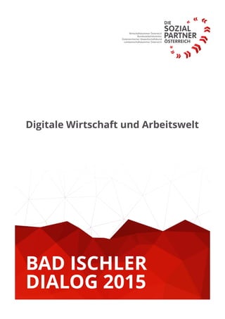 Digitale Wirtschaft und Arbeitswelt
Untertitel des Dokumentes
BAD ISCHLER
DIALOG 2015
 