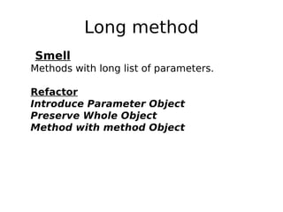 Long method
Smell
Methods with long list of parameters.

Refactor
Introduce Parameter Object
Preserve Whole Object
Method with method Object
 