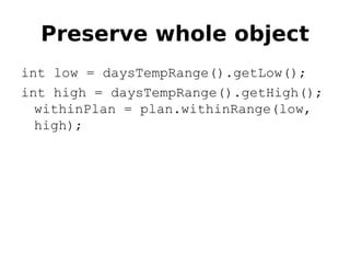 Preserve whole object
int low = daysTempRange().getLow();
int high = daysTempRange().getHigh();
  withinPlan = plan.withinRange(low,
  high);
 