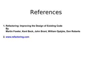 References

1. Refactoring: Improving the Design of Existing Code
   By
   Martin Fowler, Kent Beck, John Brant, William Opdyke, Don Roberts

2. www.refactoring.com
 
