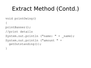 Extract Method (Contd.)
void printOwing()
{
printBanner();
//print details
System.out.println ("name: " + _name);
System.out.println ("amount " +
  getOutstanding());
}
 