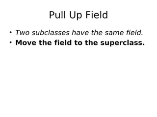 Pull Up Field
• Two subclasses have the same field.
• Move the field to the superclass.
 