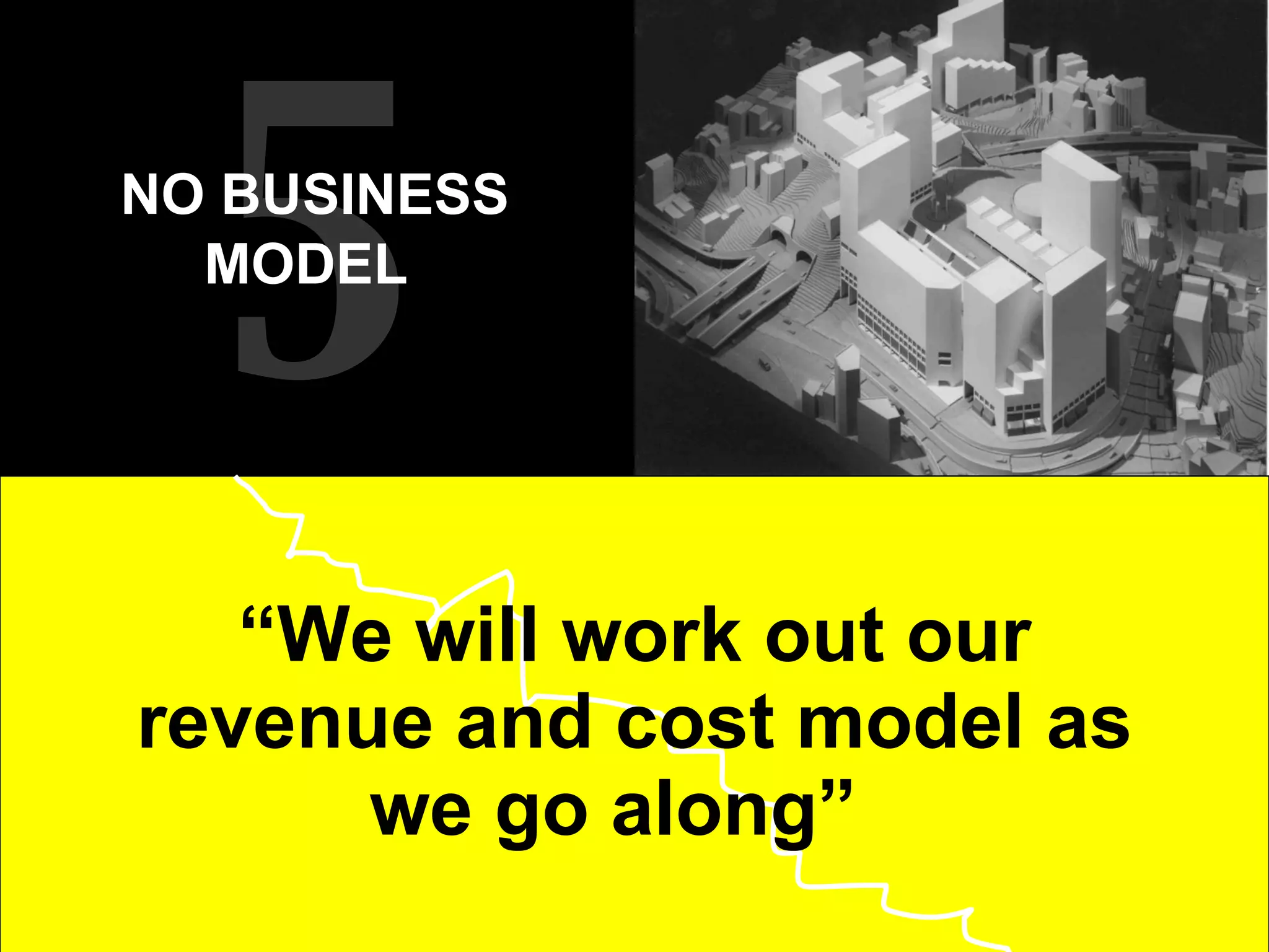 “ We will work out our revenue and cost model as we go along”  5 NO BUSINESS MODEL   