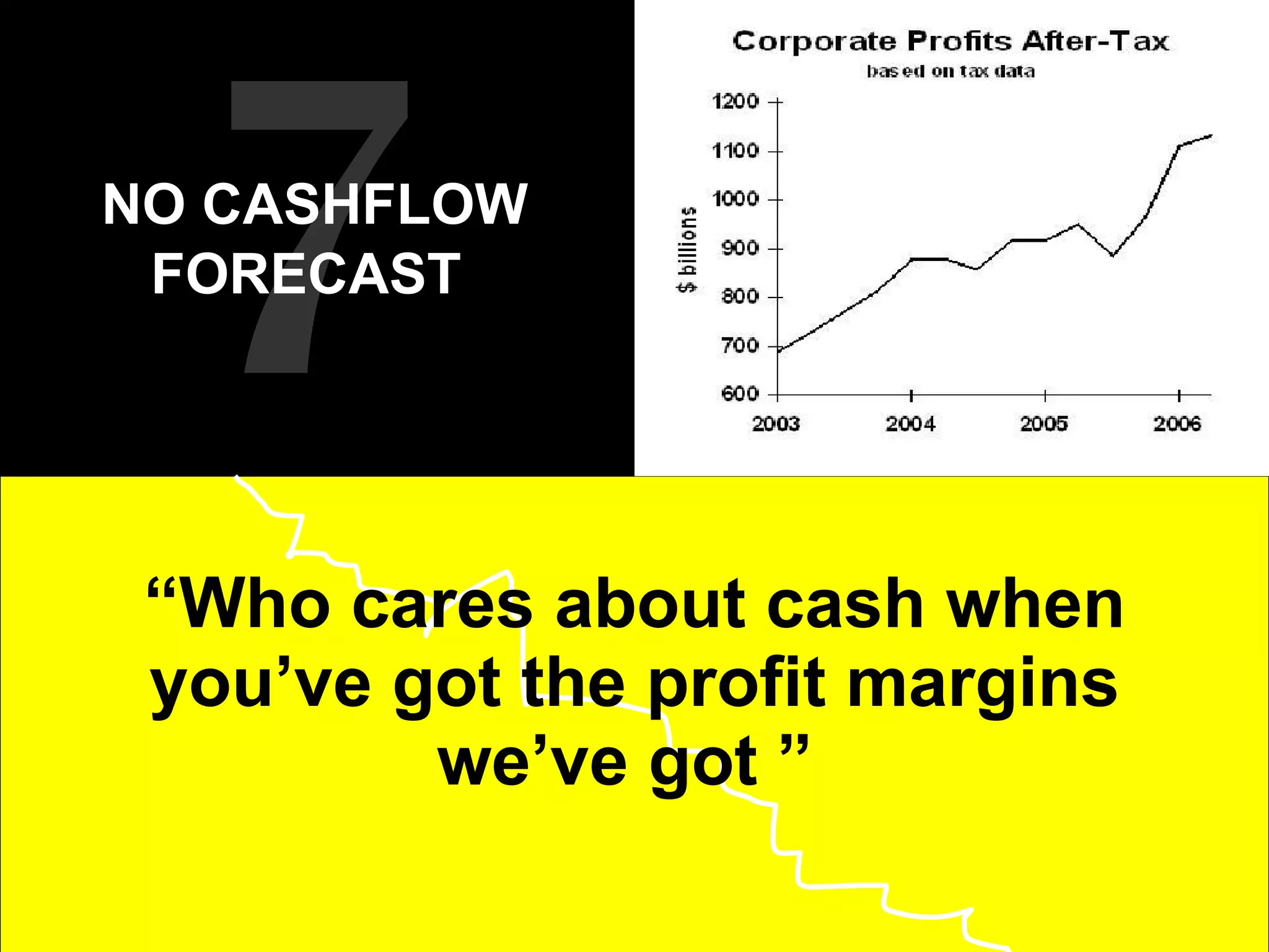 “ Who cares about cash when you’ve got the profit margins we’ve got ”  7 NO CASHFLOW FORECAST   
