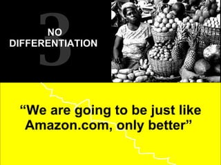 “ We are going to be just like Amazon.com, only better”  3 NO DIFFERENTIATION  