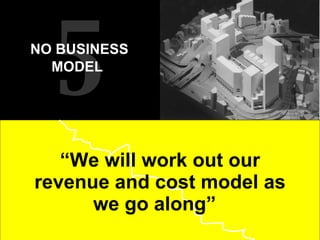“ We will work out our revenue and cost model as we go along”  5 NO BUSINESS MODEL   