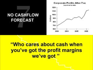 “ Who cares about cash when you’ve got the profit margins we’ve got ”  7 NO CASHFLOW FORECAST   