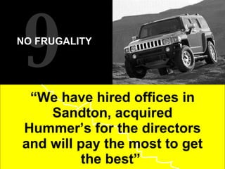 “ We have hired offices in Sandton, acquired Hummer’s for the directors and will pay the most to get the best”  9 NO FRUGALITY   