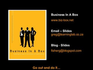 Go out and do it… Business In A Box www.biz-box.net Email – Slides   [email_address] Blog  –  Slides [email_address]   