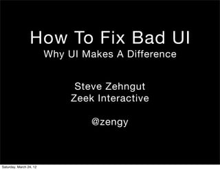 How To Fix Bad UI
                         Why UI Makes A Difference


                               Steve Zehngut
                              Zeek Interactive

                                  @zengy



Saturday, March 24, 12
 