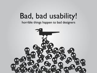 Bad, bad usability! horrible things happen to bad designers 