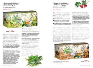 Естественная система очистки
организма не всегда эффективно
справляется со своей задачей.
В результате может появиться
лишний вес, целлюлит, пробле-
мы с кожей и волосами.
Стимулировать естественную
очистку, сделать освобождение
от токсинов более быстрым и эф-
фективным поможет правильно
подобранный травяной сбор.
Травники в давние времена указы-
вали, что обрести истинную силу
можно только глубоко очистив
свой организм.
Вредные вещества, накапливающи-
еся в наших органах и тканях,
осложняют процессы обмена, что
может стать причиной проблем
со здоровьем.
Чайный напиток № 43
«ДОБРЫЙ ЗНАХАРЬ»
Мягкое очищение кишечника
от шлаков и токсинов.
Внимание! Слабительный эффект!
Артикул 15104
Состав: чай зеленый, лепестки суданской
розы, лист мяты перечной, кора крушины,
лист сенны, цветы бузины черной.
Противопоказания: индивидуальная непере-
носимость компонентов продукта, беремен-
ность и кормление грудью, острые кишечные
заболевания, склонность к диарее. Перед
применением рекомендуется проконсульти-
роваться с врачом. Разрешен к применению
взрослым с 18 лет.
Рекомендации: один пакетик чайного на-
питка заливается кипятком на 1/3 объема,
настаивается 3-5 минут, после чего стакан
доливается горячей водой.
При использовании в качестве монопро-
дукта для очистки организма принимать
при первичном курсе – в течение 30 дней:
первые 20 дней 1 стакан настоя 1 раз
в день (в вечернее время после послед-
него приема пищи); последующие
10 дней – по 1 стакану настоя 2 раза
в день – после обеда и на ночь.
При необходимости курсовой приём
можно повторить через 30 дней.
Чайный напитокя № 45
«ДОБРЫЙ ЗНАХАРЬ»
Артикул 15105
Способствует очищению почек
и мочевого пузыря
Способствует выведению избы-
точной жидкости из организма
Оптимизирует работу выдели-
тельной системы
Способствует очищению почек
Защищает все органы системы 	
от вредных микроорганизмов
Профилактика осложнений после
простуды и приема антибиотиков
Если вы страдаете отеками (осо-
бенно после сна), ваши волосы
путаются, нарушается их структу-
ра, а  у вашей кожи значительно
ухудшился внешний вид – обрати-
те особое внимание на работу мо-
чевыделительной системы!
Возможно, ваши почки работают
с  перегрузкой или в вашей при-
вычной пище содержится много
вредных веществ.
Состав: чай зеленый, трава толокнянки,
лист брусники, почки березы, трава души-
цы, ягоды можжевельника, цветы мальвы
лесной, трава буквицы лекарственной.
Один пакетик чайного напитка заливается
кипятком на 1/3 объема, настаивается 3-5 ми-
нут, после чего стакан доливается горячей
водой.
При использовании в качестве монопродукта
для очистки организма принимать при пер-
вичном курсе – в течение 30 дней: первые
20 дней – по 1 стакану настоя 1 раз в день
(в вечернее время после последнего приема
пищи); последующие 10 дней – по 1 стакану
настоя 2 раза в день – после обеда и на ночь.
При необходимости курсовой приём можно
повторить через 30 дней. Разрешен к приме-
нению взрослым с 18 лет.
Противопоказания: индивидуальная непе-
реносимость компонентов продукта, бе-
ременным и кормящим женщинам, острые
кишечные заболевания, склонность к диа-
рее. Перед применением рекомендуется
проконсультироваться с врачом.
260 р. 199 р.
260 р. 199 р.
20 фильтр-пакетов по 3 г 20 фильтр-пакетов по 3 г
Продуктыдляздоровья-2016 2726 Продуктыдляздоровья-2016
 