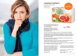 «КОМПЛЕКС ГРЕЙПФРУТ»
Концентрат напитка сухой
6 пакетов по 3 г
Артикул 15346
Осенне-зимний период всегда свя-
зан с повышением риска простуд-
ных заболеваний.
«Комплекс Грейпфрут» – это «ско-
рая помощь» в таких ситуациях.
Особенно для тех, кому противопо-
казан парацетамол.
550 р. 399 р.
Экстракт косточек грейпфрута известен как природный антибиотик.
Экстракт коры осины помогает при лихорадке и кашле. В сочетании
с аскорбиновой кислотой «Комплекс Грейпфрут» – прекрасное средство
при простудных, вирусных и бактериальных заболеваниях. Особенно
на начальной стадии.
Можно использовать, когда вы переохладились или промочили ноги,
как профилактическое средство.
В начале заболевания, когда есть еще шанс остановить процесс, реко-
мендуем пить горячим каждые три часа до 6 раз в сутки.
Очень хорошо использовать его в сочетании с концентратами «Пропио-
ника» (15354) и «Аромат монарды» (15355).
БЕЗ
ПАРАЦЕТАМОЛА
Состав: фруктоза, регуляторы кислотности:
лимонная кислота, аскорбиновая кислота;
экстракт косточек грейпфрута, экстракт
зеленого чая, ароматизатор натуральный
«Грейпфрут», подсластитель сукралоза,
экстракт коры осины, антикомкователь
диоксид кремния.
Не содержит ГМО.
Способ приготовления: содержимое паке-
тика тщательно размешать в 200-250 мл
воды горячей воды температурой 60-70°C.
Пищевая ценность на 1 порцию (3 г про-
дукта): углеводы – 2,5 г.
Энергетическая ценность 1 порции:
10 ккал / 40 кДж.
Продуктыдляздоровья-2016 5554 Продуктыдляздоровья-2016
 