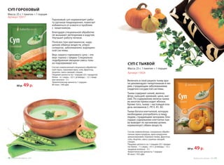 СУП С ТЫКВОЙ
Масса: 25 г, 1 пакетик = 1 порция
Артикул 15924
СУП ГОРОХОВЫЙ
Масса: 25 г, 1 пакетик = 1 порция
Артикул 15917
Включать в свой рацион тыкву вра-
чи рекомендуют гипертоникам и лю-
дям, страдающим заболеваниями
сердечно-сосудистой системы.
Тыква содержит калий, железо,
фтор, кальций, кремний, цинк, маг-
ний. По содержанию железа тыква
во многом превосходит яблоки.
Кроме того, тыква – настоящая кла-
дезь витаминов С, РР, Е, В1, В2.
Тыква богата клетчаткой, которую
необходимо употреблять в пищу
людям, страдающим запорами. Бла-
годаря содержанию клетчатки тык-
ва выводит из организма шлаки,
нормализует обмен веществ.
Состав: измельчённые, специально обрабо-
танные зерна кукурузы, мука кукурузная
цельнозерновая, порошок тыквы, фруктоза,
соль, лецитин, смесь сушеных овощей,
специи.
Пищевая ценность на 1 порцию (25 г продук-
та): белки – 7 г; жиры – 0.5 г; углеводы – 12 г;
пищевые волокна – 3 г.
Энергетическая ценность 1 порции:
85 ккал / 355 кДж.
Гороховый суп нормализует рабо-
ту органов пищеварения, помогает
избавиться от изжоги и проблем
с  кишечником.
Благодаря специальной обработке
не вызывает метеоризма и вздутия.
Улучшает работу печени.
Полезен при авитаминозе, нару-
шении обмена веществ, атеро-
склерозе, заболеваниях эндокрин-
ной системы.
Вкус нашего горохового супа – это
вкус гороха с грядки. Специально
подобранная овощная смесь толь-
ко подчеркивает его.
Состав: измельченный специально обработан-
ный горох, гороховая мука, соль, фруктоза,
лецитин, смесь овощей, специи.
Пищевая ценность на 1 порцию (25 г продукта):
белки – 6 г; жиры – 0,5 г; углеводы – 12 г; пище-
вые волокна – 2 г.
Энергетическая ценность 1 порции:
80 ккал / 340 кДж.
60 р. 49 р.
60 р. 49 р.
Продуктыдляздоровья-2016 1110 Продуктыдляздоровья-2016
 