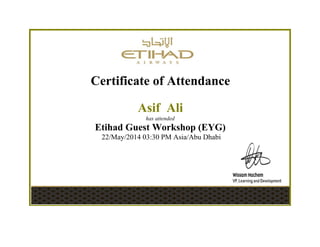 Certificate of Attendance
Asif Ali
has attended
Etihad Guest Workshop (EYG)
22/May/2014 03:30 PM Asia/Abu Dhabi
 