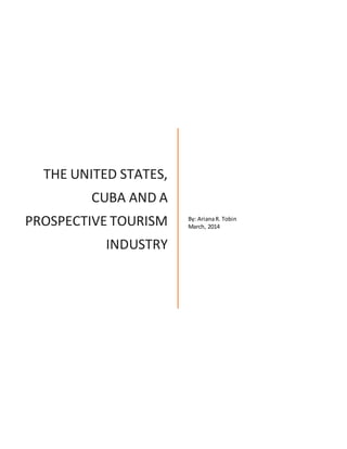 THE UNITED STATES,
CUBA AND A
PROSPECTIVE TOURISM
INDUSTRY
By: ArianaR. Tobin
March, 2014
 