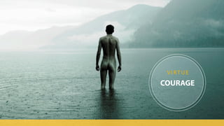 COURAGE
V I R T U E
 