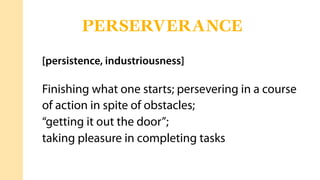[persistence, industriousness]
Finishing what one starts; persevering in a course
of action in spite of obstacles;
“getting it out the door”;
taking pleasure in completing tasks
PERSERVERANCE
 