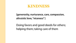 [generosity, nurturance, care, compassion,
altruistic love,“niceness”]
Doing favors and good deeds for others;
helping them; taking care of them
KINDNESS
 