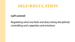 [self-control]
Regulating what one feels and does; being disciplined;
controlling one’s appetites and emotions
SELF-REGULATION
 