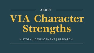 VIA Character
Strengths
HISTORY | D E VE LOPMENT | RESEAR CH
ABOUT
 
