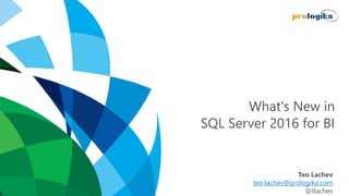 What's New in
SQL Server 2016 for BI
Teo Lachev
teo.lachev@prologika.com
@tlachev
 