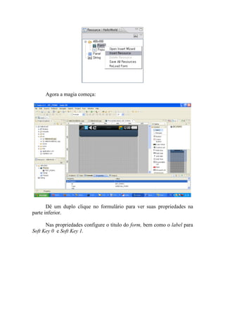 Agora a magia começa:




       Dê um duplo clique no formulário para ver suas propriedades na
parte inferior.

      Nas propriedades configure o título do form, bem como o label para
Soft Key 0 e Soft Key 1.
 