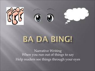 Narrative Writing When you run out of things to say Help readers see things through your eyes 