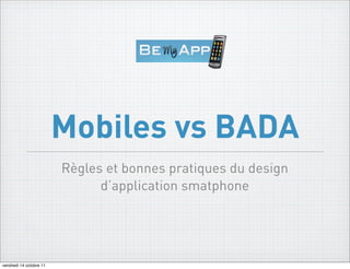 Mobiles vs BADA
                         Règles et bonnes pratiques du design
                               d’application smatphone




vendredi 14 octobre 11
 