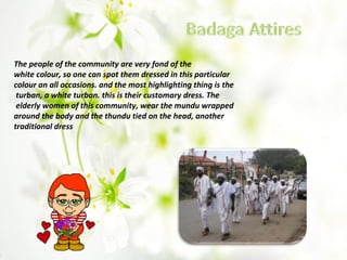 The people of the community are very fond of the
white colour, so one can spot them dressed in this particular
colour an all occasions. and the most highlighting thing is the
turban, a white turban. this is their customary dress. The
elderly women of this community, wear the mundu wrapped
around the body and the thundu tied on the head, another
traditional dress
 