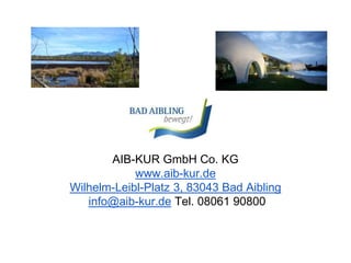 AIB-KUR GmbH Co. KG
www.aib-kur.de
Wilhelm-Leibl-Platz 3, 83043 Bad Aibling
info@aib-kur.de Tel. 08061 90800
 