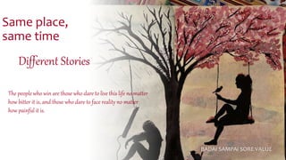 Same place,
same time
Different Stories
The people who win are those who dare to live this life no matter
how bitter it is, and those who dare to face reality no matter
how painful it is.
BADAI SAMPAI SORE VALUE
 