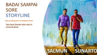 BADAI SAMPAI
SORE
STORYLINE
Two best-friends who met in
unusual place
 