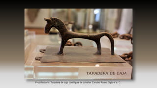 Protohistoria. Tapadera de caja con figura de caballo. Cancho Roano. Siglo V a. C.
 
