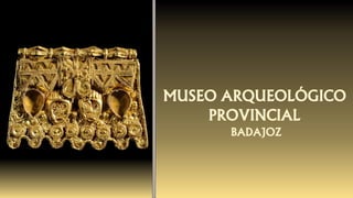MUSEO ARQUEOLÓGICO
PROVINCIAL
BADAJOZ
 