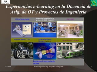 7/7/2009 XIII Congreso I. Ing. Proyectos-Badajoz09 1 Experiencias e-learning en la Docencia de Asig. de OT y Proyectos de Ingeniería 