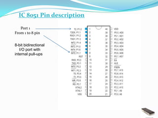 IC 8051 Pin description

   Port 1
From 1 to 8 pin


8-bit bidirectional
   I/O port with
internal pull-ups
 