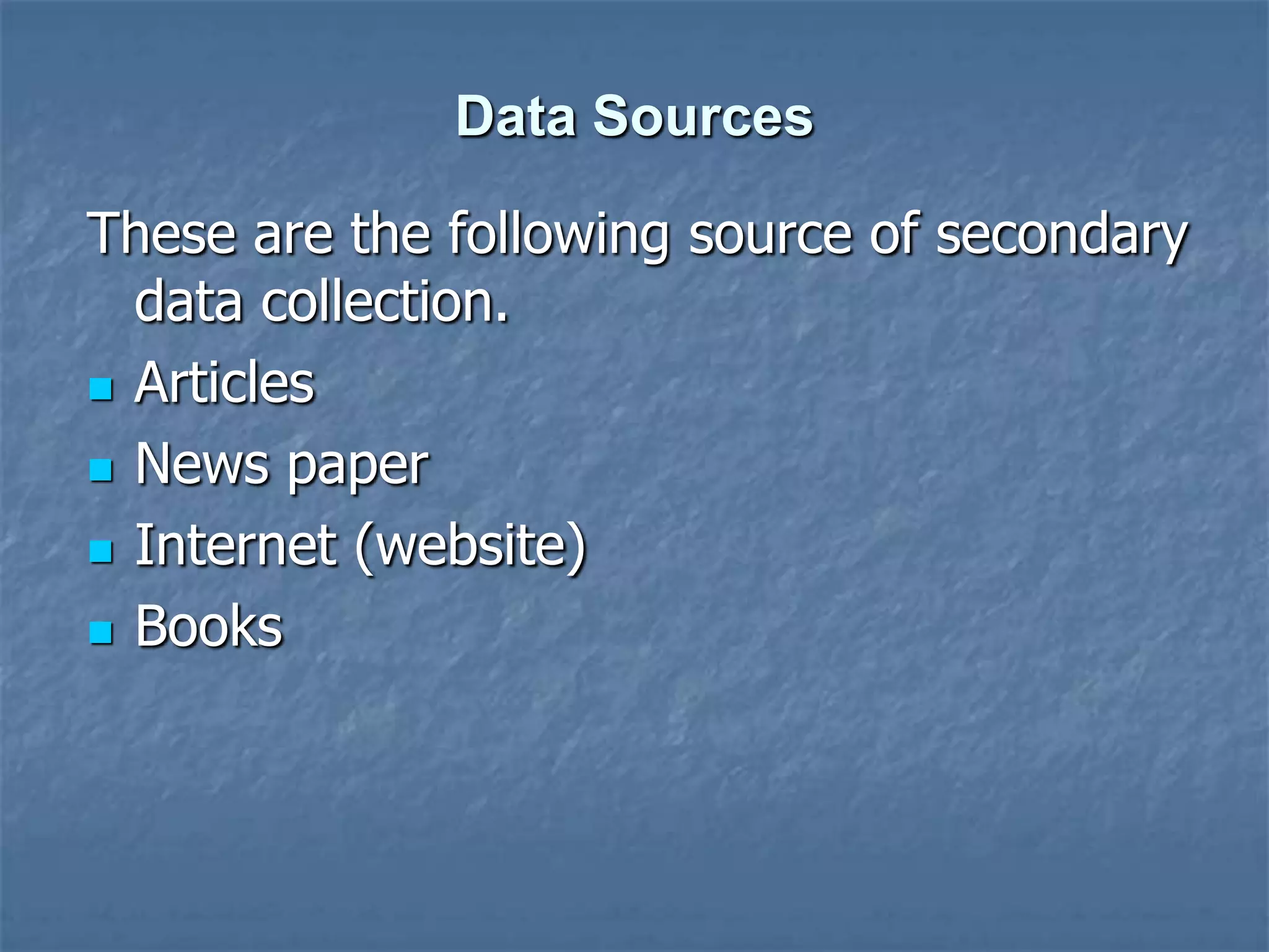 Data Sources
These are the following source of secondary
data collection.
 Articles
 News paper
 Internet (website)
 Books
 