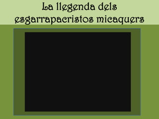 La llegenda dels
esgarrapacristos micaquers
 