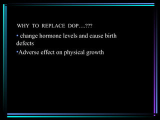 WHY TO REPLACE DOP….???
• change hormone levels and cause birth
defects
•Adverse effect on physical growth
 