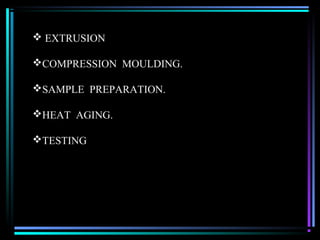  EXTRUSION

COMPRESSION MOULDING.

SAMPLE PREPARATION.

HEAT AGING.

TESTING
 