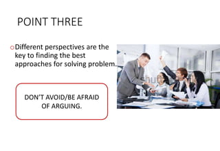 POINT THREE
oDifferent perspectives are the
key to finding the best
approaches for solving problem.
DON’T AVOID/BE AFRAID
...