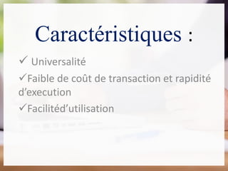 Caractéristiques :
 Universalité
Faible de coût de transaction et rapidité
d’execution
Facilitéd’utilisation
 