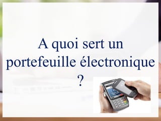 A quoi sert un
portefeuille électronique
?
 