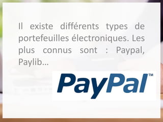 Il existe différents types de
portefeuilles électroniques. Les
plus connus sont : Paypal,
Paylib…
 