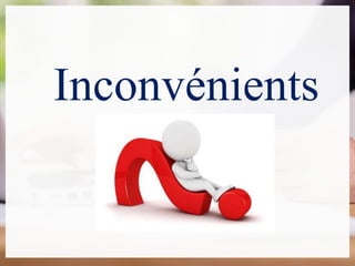 Inconvénients
 