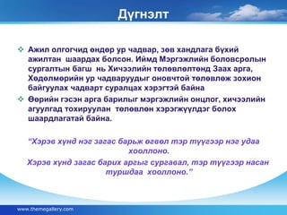 Дүгнэлт 
 Ажил олгогчид өндөр ур чадвар, зөв хандлага бүхий 
ажилтан шаардах болсон. Иймд Мэргэжлийн боловсролын 
сургалтын багш нь Хичээлийн төлөвлөлтөнд Заах арга, 
Хөдөлмөрийн ур чадваруудыг оновчтой төлөвлөж зохион 
байгуулах чадварт суралцах хэрэгтэй байна 
 Өөрийн гэсэн арга барилыг мэргэжлийн онцлог, хичээлийн 
агуулгад тохируулан төлөвлөн хэрэгжүүлдэг болох 
шаардлагатай байна. 
“Хэрэв хүнд нэг загас барьж өгвөл тэр түүгээр нэг удаа 
хооллоно. 
Хэрэв хүнд загас барих аргыг сургавал, тэр түүгээр насан 
туршдаа хооллоно.” 
www.themegallery.com 
 