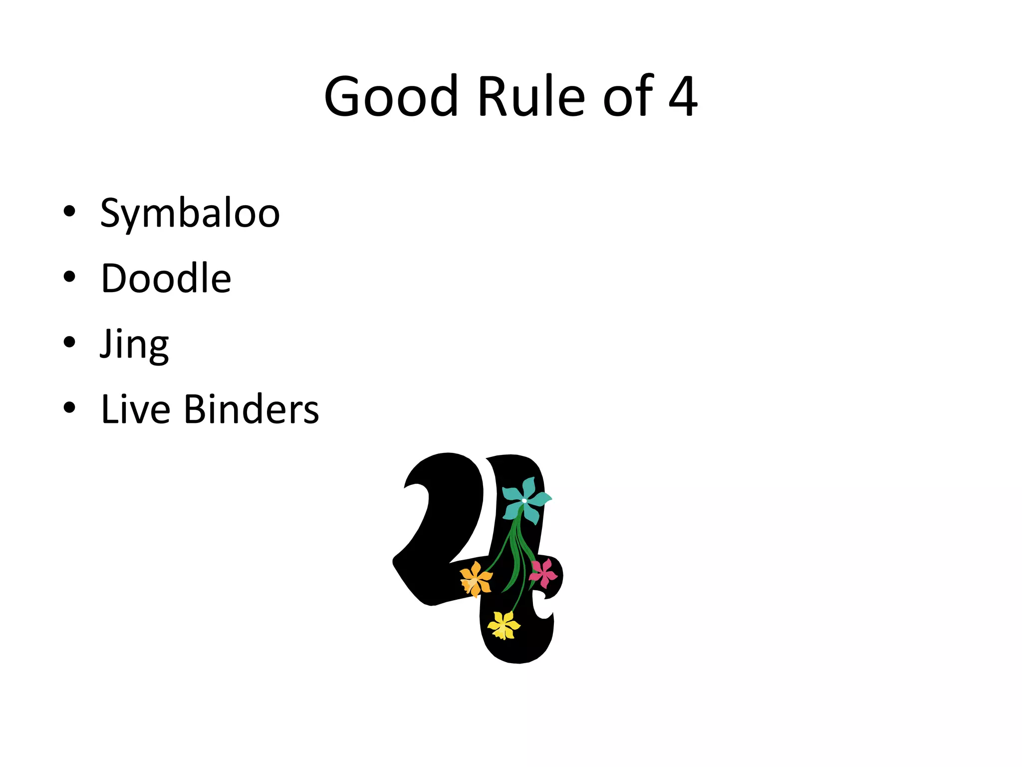 Good Rule of 4
• Symbaloo
• Doodle
• Jing
• Live Binders
 